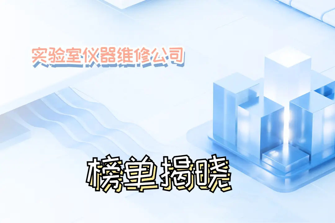2025年實驗室儀器維修公司TOP10：專業(yè)服務，成就科研精準之路